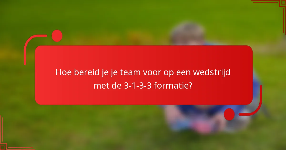 Hoe bereid je je team voor op een wedstrijd met de 3-1-3-3 formatie?