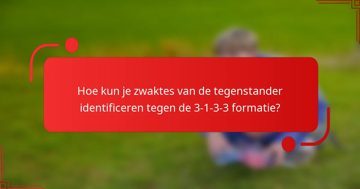 Hoe kun je zwaktes van de tegenstander identificeren tegen de 3-1-3-3 formatie?