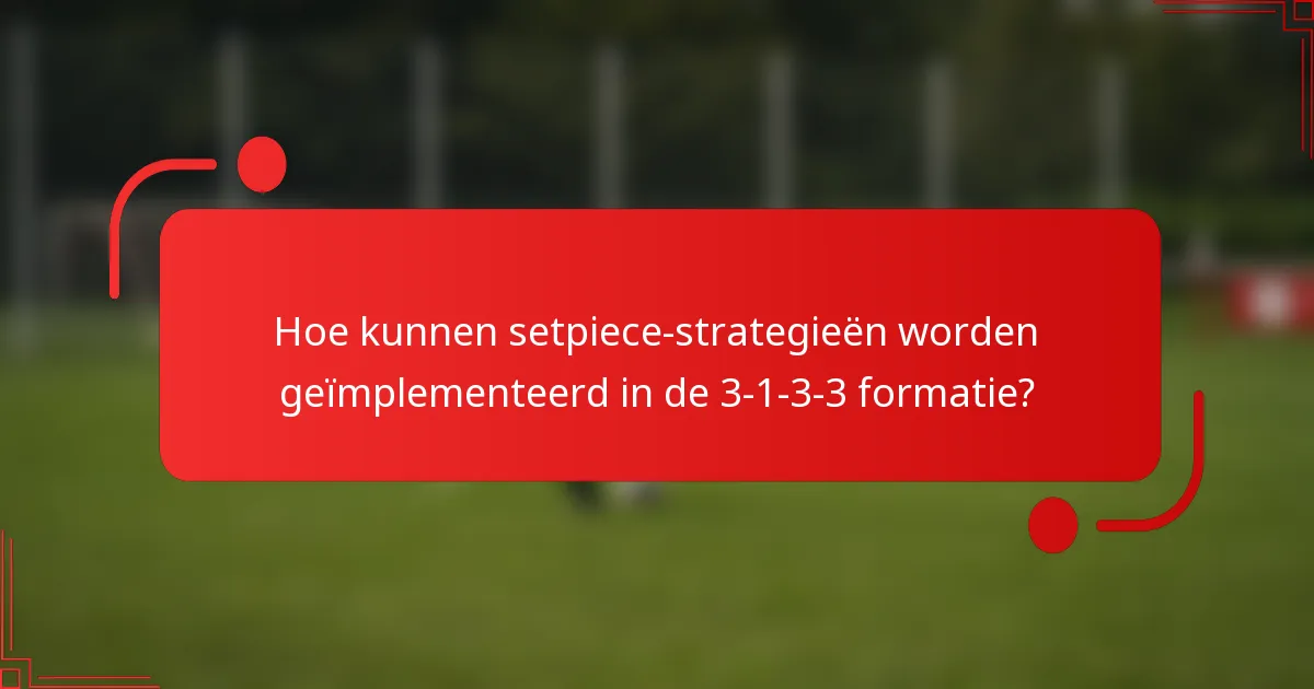 Hoe kunnen setpiece-strategieën worden geïmplementeerd in de 3-1-3-3 formatie?