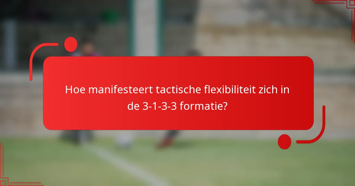 Hoe manifesteert tactische flexibiliteit zich in de 3-1-3-3 formatie?