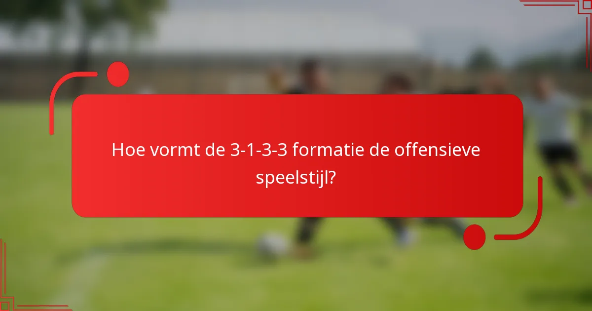 Hoe vormt de 3-1-3-3 formatie de offensieve speelstijl?