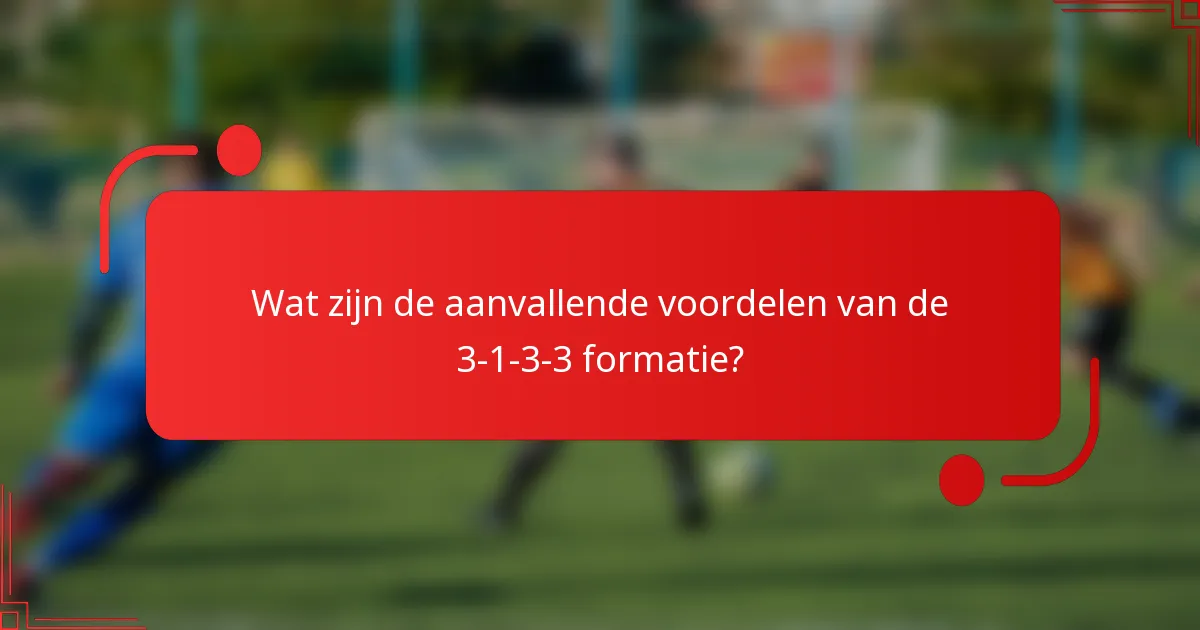 Wat zijn de aanvallende voordelen van de 3-1-3-3 formatie?