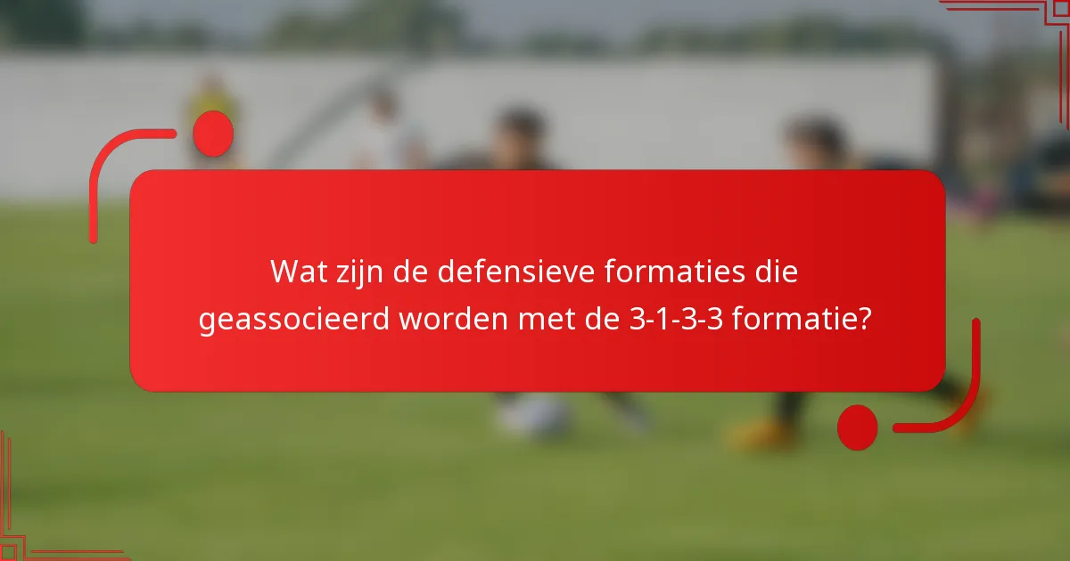 Wat zijn de defensieve formaties die geassocieerd worden met de 3-1-3-3 formatie?