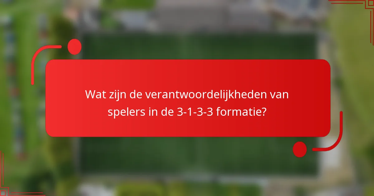 Wat zijn de verantwoordelijkheden van spelers in de 3-1-3-3 formatie?