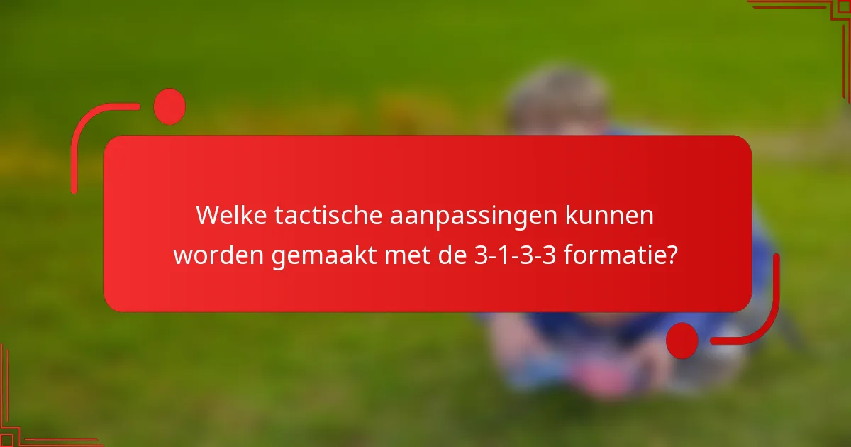 Welke tactische aanpassingen kunnen worden gemaakt met de 3-1-3-3 formatie?